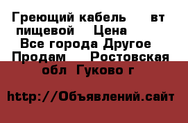 Греющий кабель- 10 вт (пищевой) › Цена ­ 100 - Все города Другое » Продам   . Ростовская обл.,Гуково г.